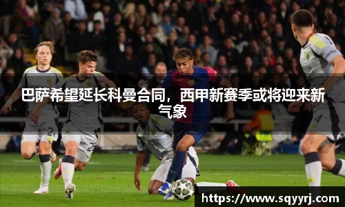 巴萨希望延长科曼合同，西甲新赛季或将迎来新气象