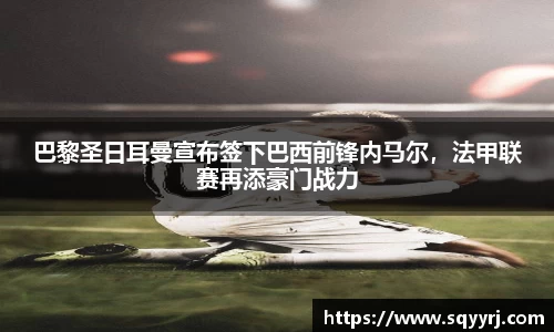 巴黎圣日耳曼宣布签下巴西前锋内马尔，法甲联赛再添豪门战力