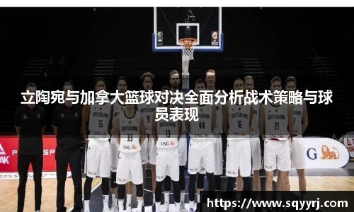 立陶宛与加拿大篮球对决全面分析战术策略与球员表现