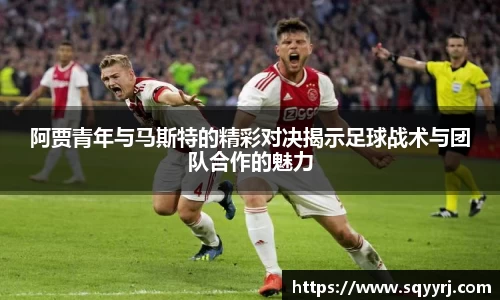 阿贾青年与马斯特的精彩对决揭示足球战术与团队合作的魅力
