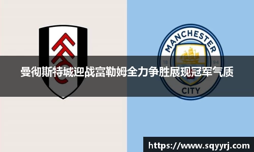 曼彻斯特城迎战富勒姆全力争胜展现冠军气质