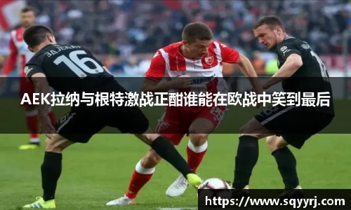 AEK拉纳与根特激战正酣谁能在欧战中笑到最后