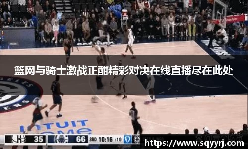 篮网与骑士激战正酣精彩对决在线直播尽在此处