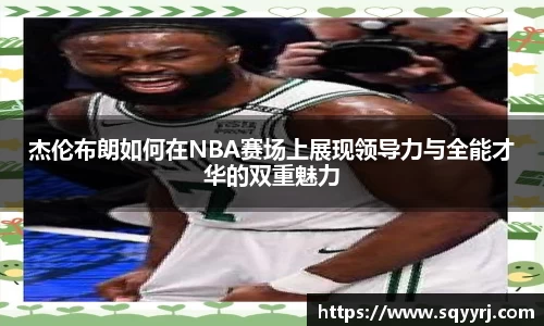 杰伦布朗如何在NBA赛场上展现领导力与全能才华的双重魅力