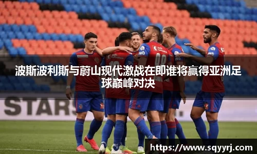 波斯波利斯与蔚山现代激战在即谁将赢得亚洲足球巅峰对决