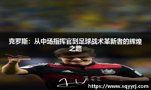 克罗斯：从中场指挥官到足球战术革新者的辉煌之路