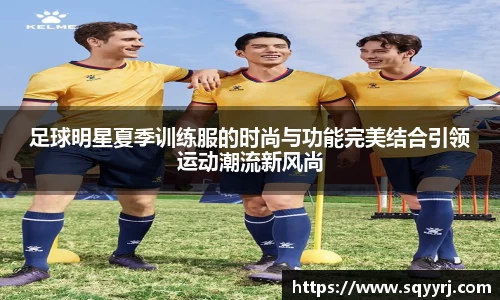 足球明星夏季训练服的时尚与功能完美结合引领运动潮流新风尚