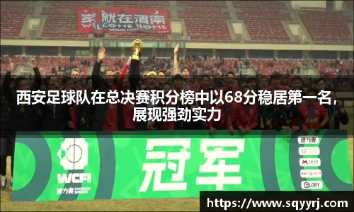 西安足球队在总决赛积分榜中以68分稳居第一名，展现强劲实力