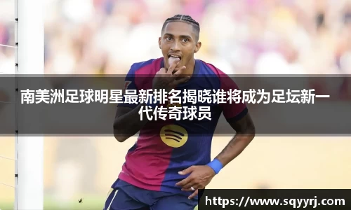 南美洲足球明星最新排名揭晓谁将成为足坛新一代传奇球员