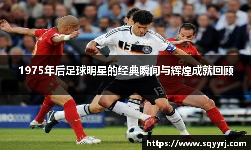 1975年后足球明星的经典瞬间与辉煌成就回顾