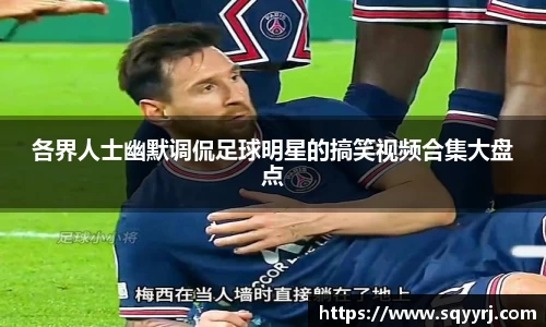 各界人士幽默调侃足球明星的搞笑视频合集大盘点