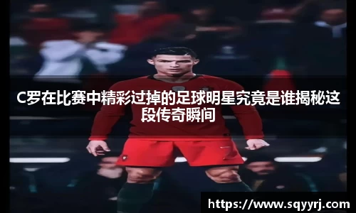 C罗在比赛中精彩过掉的足球明星究竟是谁揭秘这段传奇瞬间