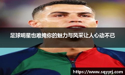 足球明星也难掩你的魅力与风采让人心动不已