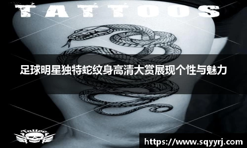足球明星独特蛇纹身高清大赏展现个性与魅力