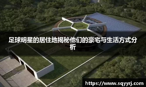 足球明星的居住地揭秘他们的豪宅与生活方式分析